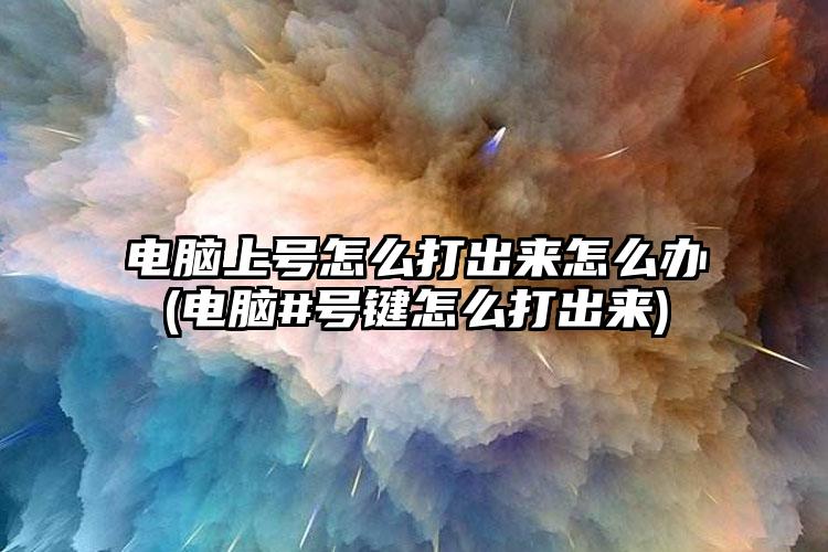 电脑上号怎么打出来怎么办(电脑#号键怎么打出来)