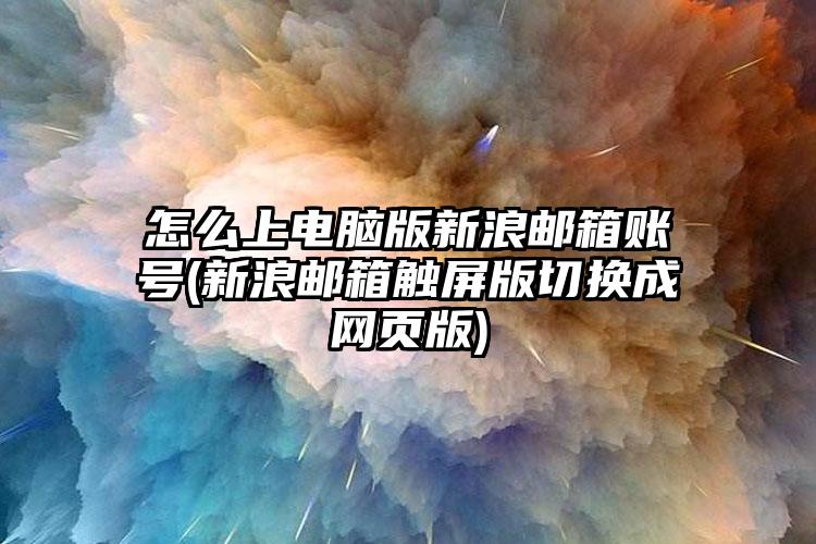 怎么上电脑版新浪邮箱账号(新浪邮箱触屏版切换成网页版)