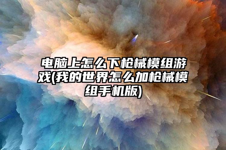 电脑上怎么下枪械模组游戏(我的世界怎么加枪械模组手机版)