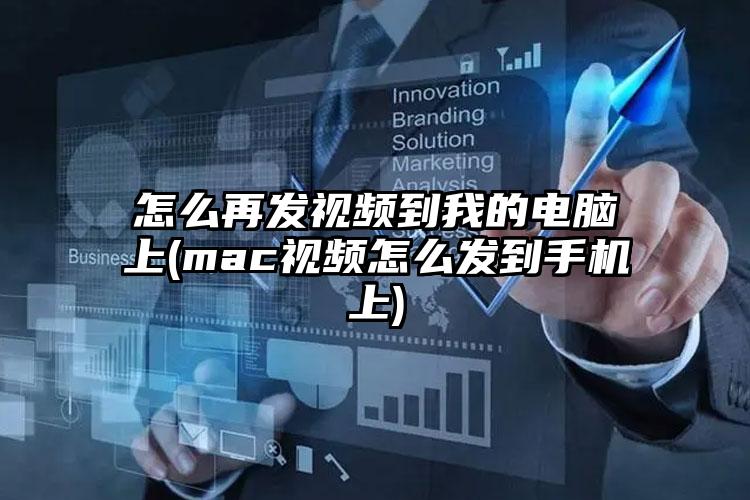 怎么再发视频到我的电脑上(mac视频怎么发到手机上)