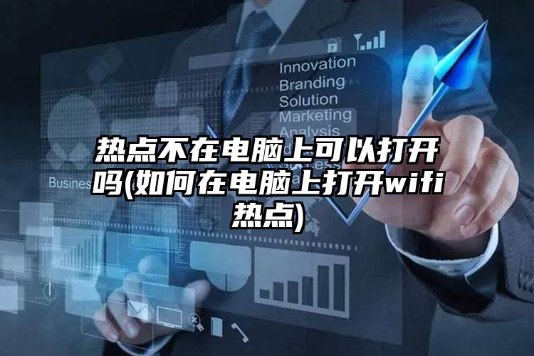 热点不在电脑上可以打开吗(如何在电脑上打开wifi热点)