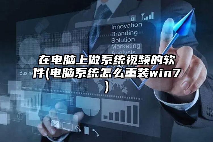 在电脑上做系统视频的软件(电脑系统怎么重装win7)