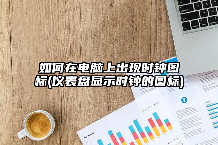 如何在电脑上出现时钟图标(仪表盘显示时钟的图标)