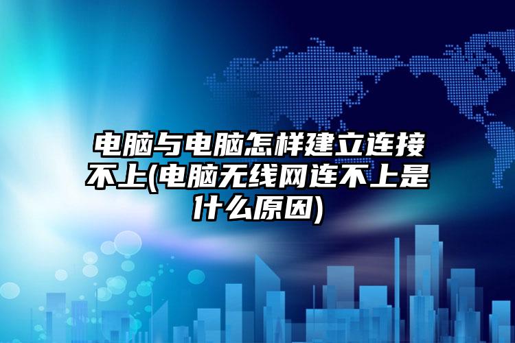 电脑与电脑怎样建立连接不上(电脑无线网连不上是什么原因)