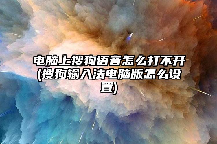 电脑上搜狗语音怎么打不开(搜狗输入法电脑版怎么设置)