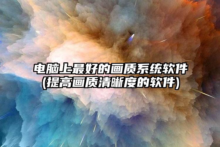 电脑上最好的画质系统软件(提高画质清晰度的软件)