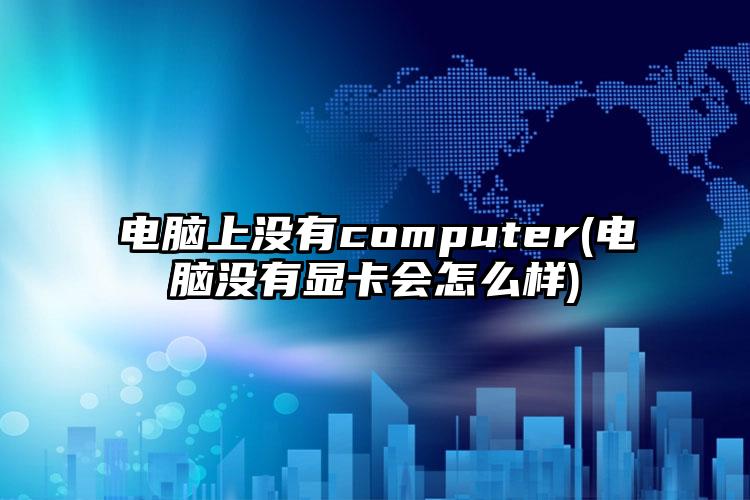 电脑上没有computer(电脑没有显卡会怎么样)