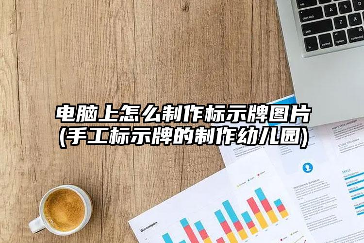 电脑上怎么制作标示牌图片(手工标示牌的制作幼儿园)