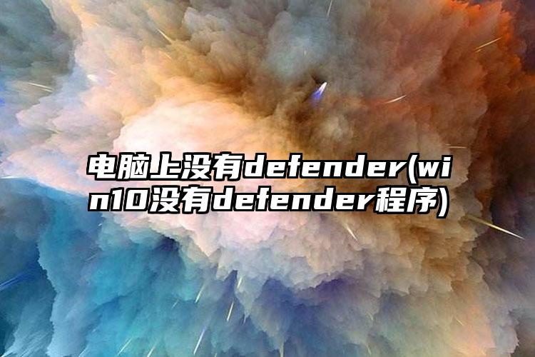 电脑上没有defender(win10没有defender程序)