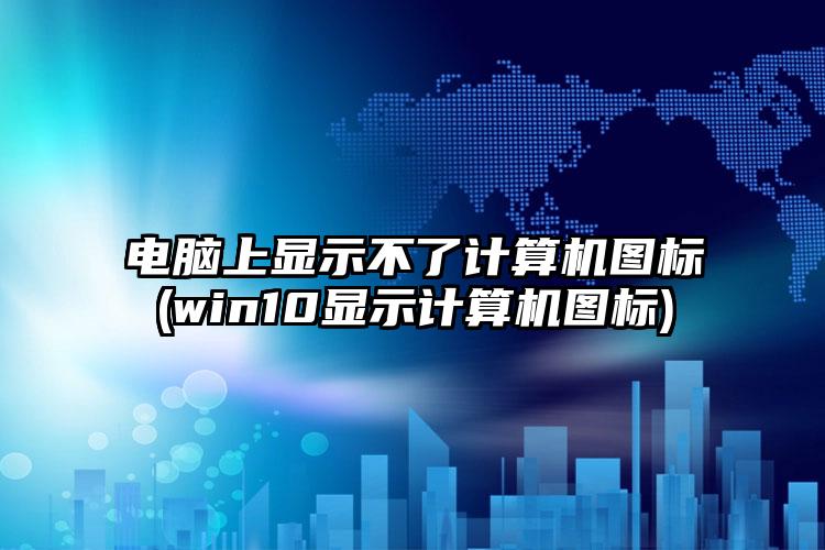 电脑上显示不了计算机图标(win10显示计算机图标)