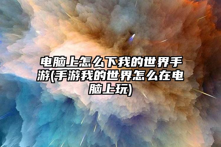 电脑上怎么下我的世界手游(手游我的世界怎么在电脑上玩)