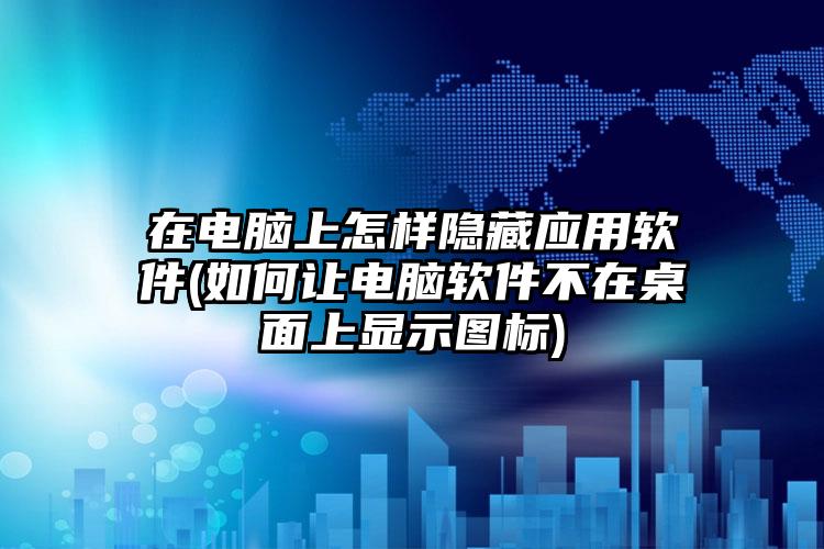 在电脑上怎样隐藏应用软件(如何让电脑软件不在桌面上显示图标)