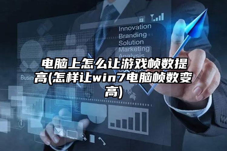 电脑上怎么让游戏帧数提高(怎样让win7电脑帧数变高)