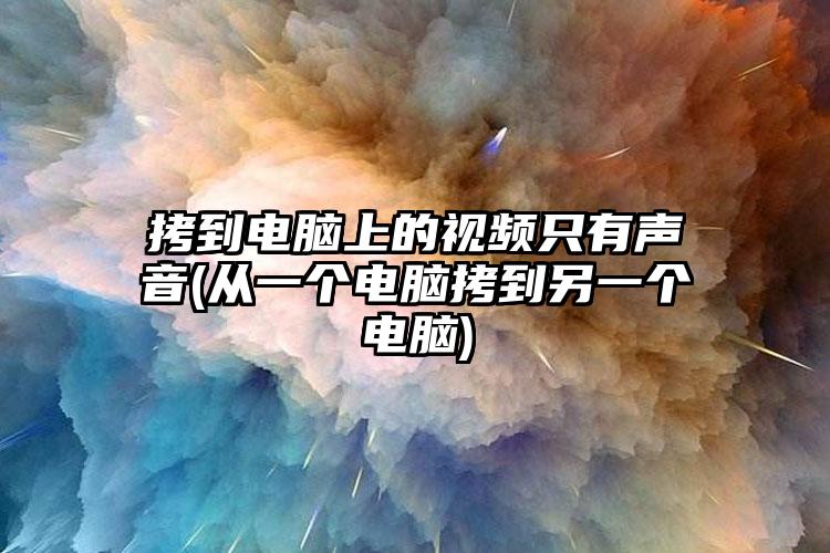 拷到电脑上的视频只有声音(从一个电脑拷到另一个电脑)