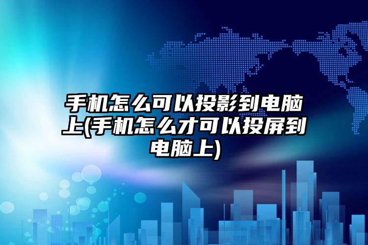 手机怎么可以投影到电脑上(手机怎么才可以投屏到电脑上)