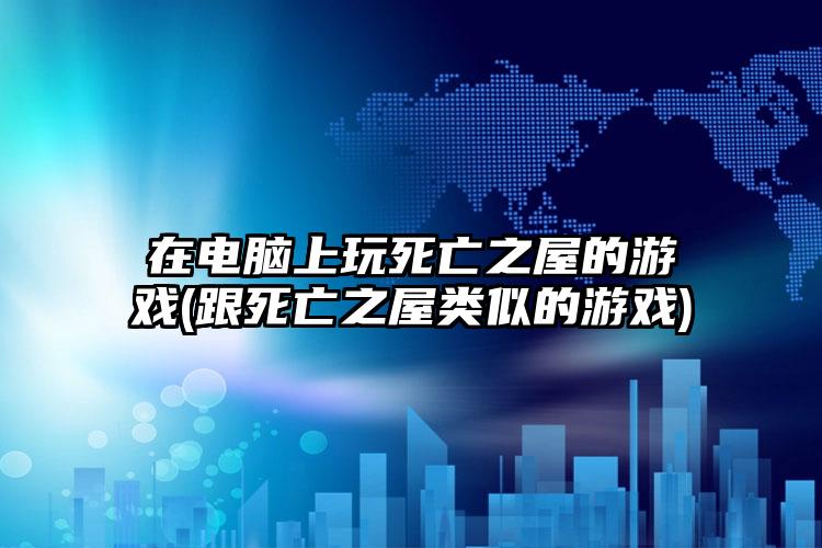 在电脑上玩死亡之屋的游戏(跟死亡之屋类似的游戏)