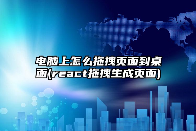 电脑上怎么拖拽页面到桌面(react拖拽生成页面)