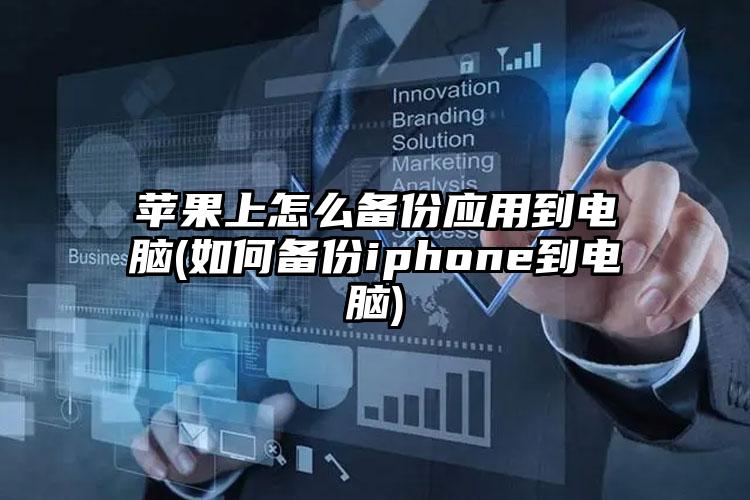 苹果上怎么备份应用到电脑(如何备份iphone到电脑)