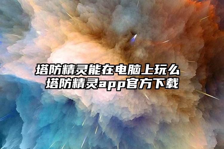 塔防精灵能在电脑上玩么 塔防精灵app官方下载