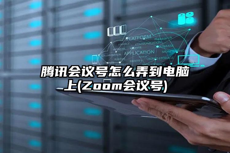 腾讯会议号怎么弄到电脑上(Zoom会议号)