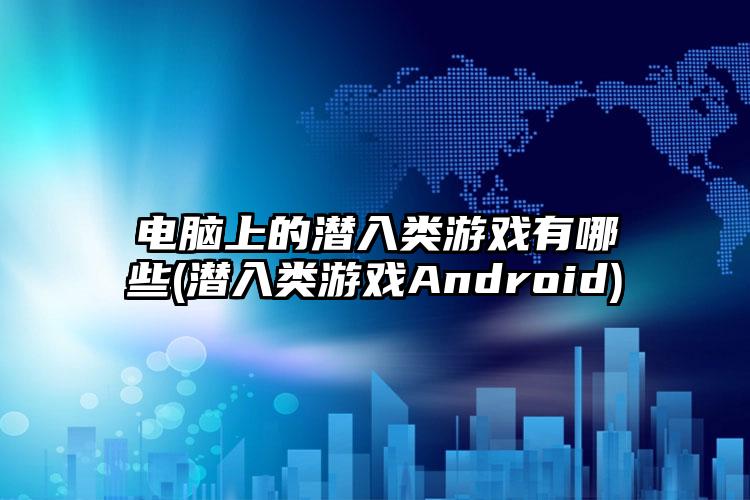 电脑上的潜入类游戏有哪些(潜入类游戏Android)