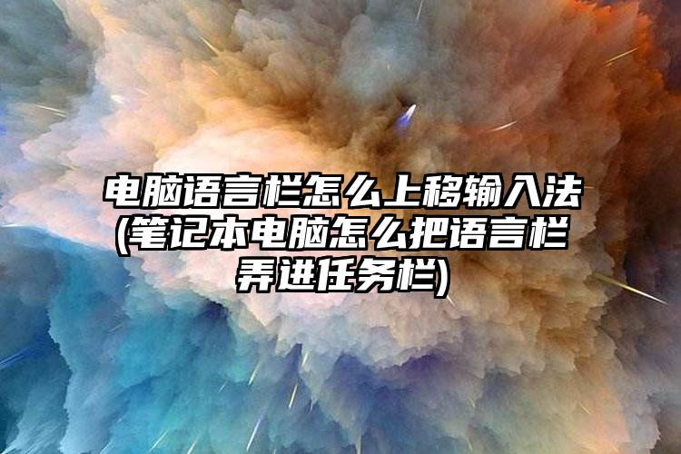 电脑语言栏怎么上移输入法(笔记本电脑怎么把语言栏弄进任务栏)