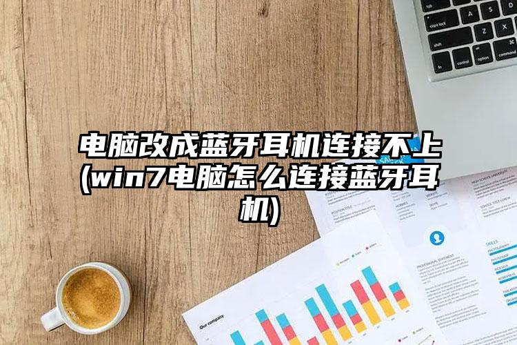 电脑改成蓝牙耳机连接不上(win7电脑怎么连接蓝牙耳机)