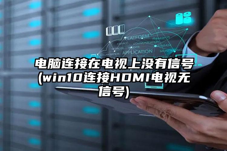 电脑连接在电视上没有信号(win10连接HDMI电视无信号)