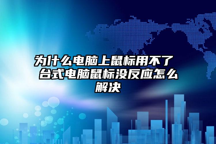 为什么电脑上鼠标用不了 台式电脑鼠标没反应怎么解决