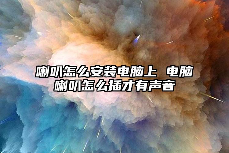 喇叭怎么安装电脑上 电脑喇叭怎么插才有声音