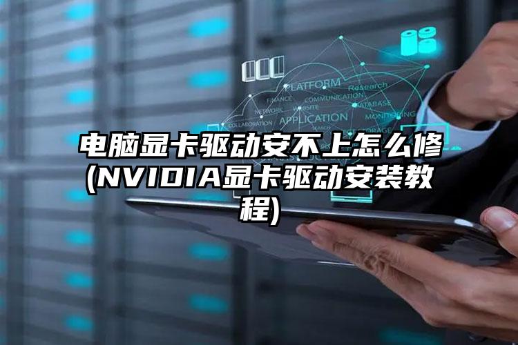 电脑显卡驱动安不上怎么修(NVIDIA显卡驱动安装教程)