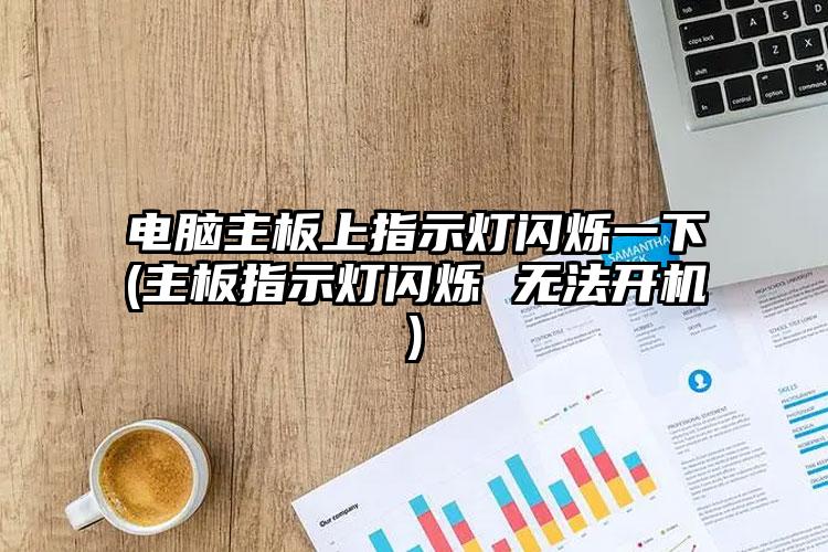 电脑主板上指示灯闪烁一下(主板指示灯闪烁 无法开机)