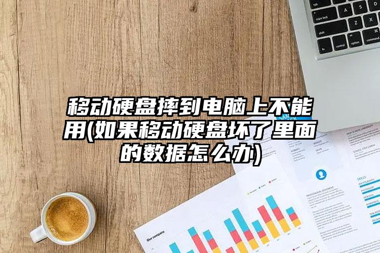 移动硬盘摔到电脑上不能用(如果移动硬盘坏了里面的数据怎么办)