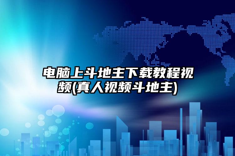 电脑上斗地主下载教程视频(真人视频斗地主)