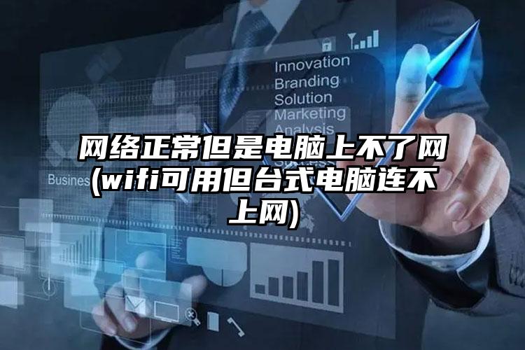 网络正常但是电脑上不了网(wifi可用但台式电脑连不上网)