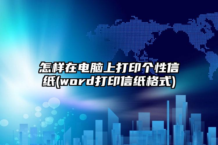 怎样在电脑上打印个性信纸(word打印信纸格式)