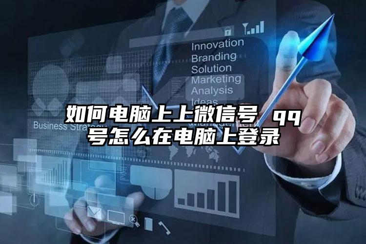 如何电脑上上微信号 qq号怎么在电脑上登录