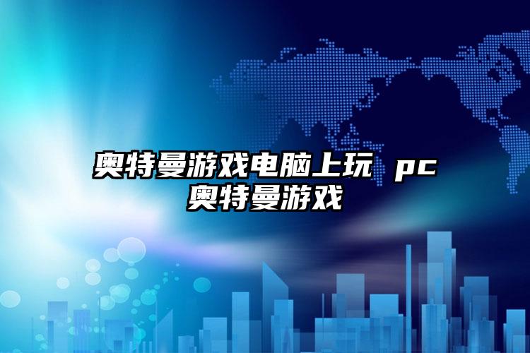 奥特曼游戏电脑上玩 pc奥特曼游戏