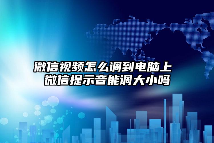 微信视频怎么调到电脑上 微信提示音能调大小吗