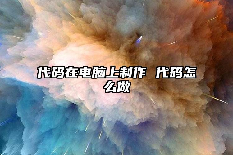 代码在电脑上制作 代码怎么做