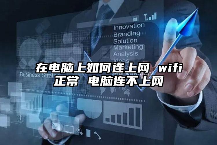 在电脑上如何连上网 wifi正常 电脑连不上网