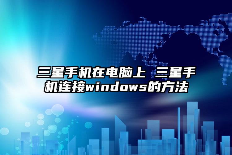 三星手机在电脑上 三星手机连接windows的方法