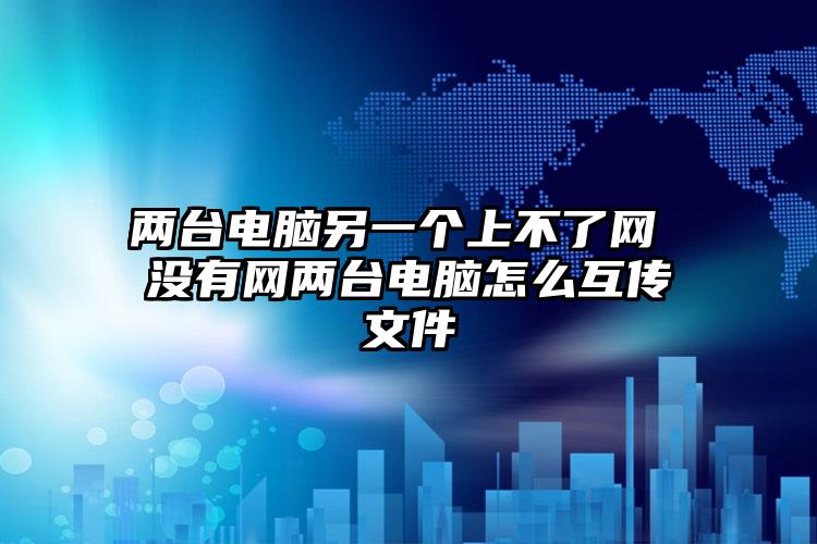 两台电脑另一个上不了网 没有网两台电脑怎么互传文件