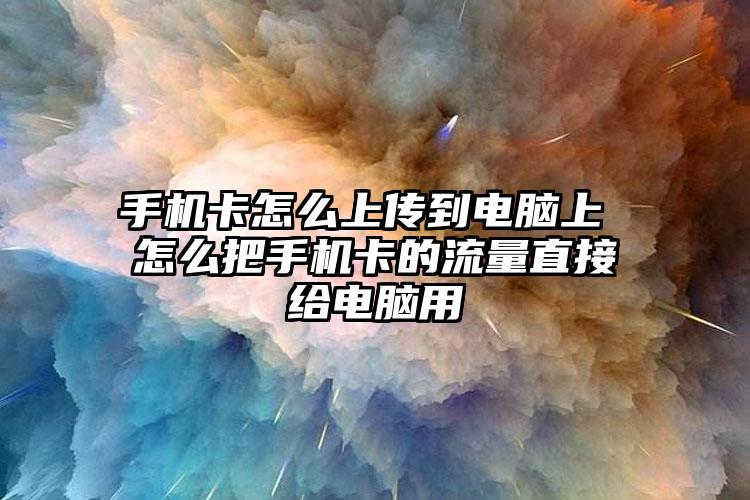 手机卡怎么上传到电脑上 怎么把手机卡的流量直接给电脑用