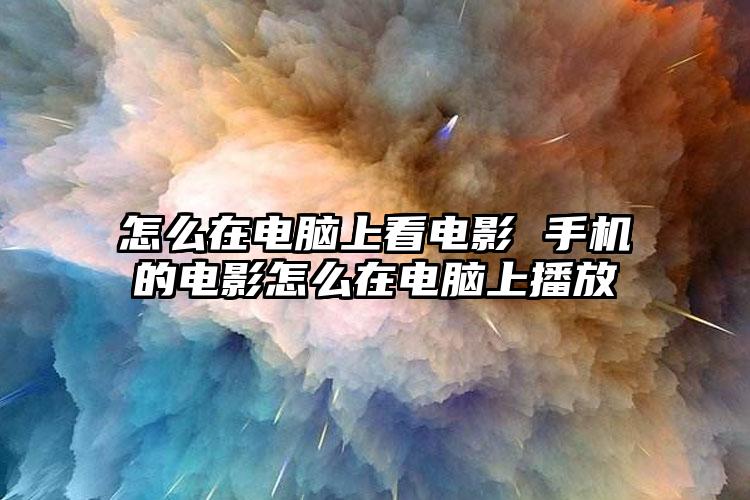 怎么在电脑上看电影 手机的电影怎么在电脑上播放