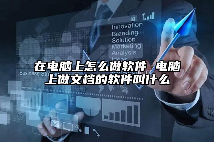 在电脑上怎么做软件 电脑上做文档的软件叫什么