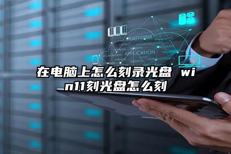 在电脑上怎么刻录光盘 win11刻光盘怎么刻