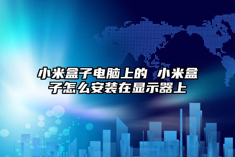 小米盒子电脑上的 小米盒子怎么安装在显示器上