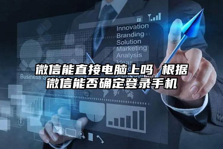 微信能直接电脑上吗 根据微信能否确定登录手机