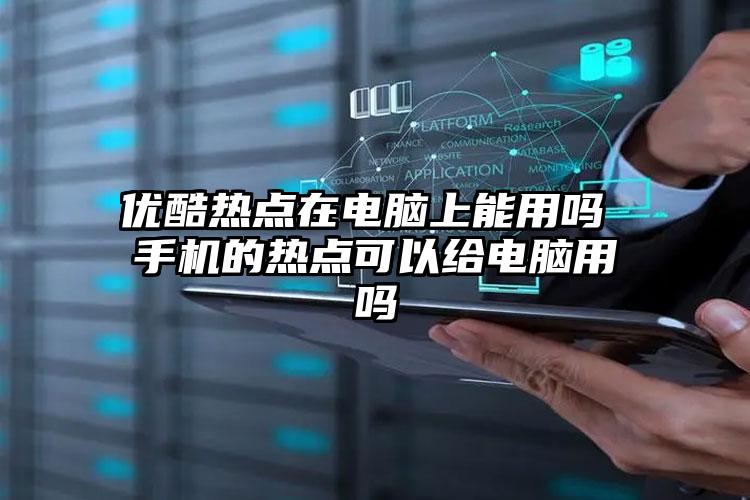 优酷热点在电脑上能用吗 手机的热点可以给电脑用吗